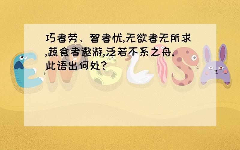 巧者劳、智者忧,无欲者无所求,蔬食者遨游,泛若不系之舟.此语出何处?