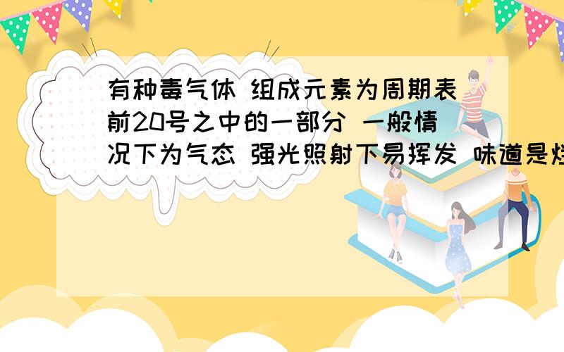 有种毒气体 组成元素为周期表前20号之中的一部分 一般情况下为气态 强光照射下易挥发 味道是烂草味 从皮肤进入人体 一般