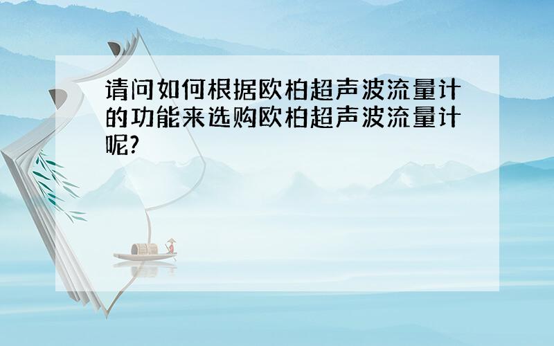 请问如何根据欧柏超声波流量计的功能来选购欧柏超声波流量计呢?