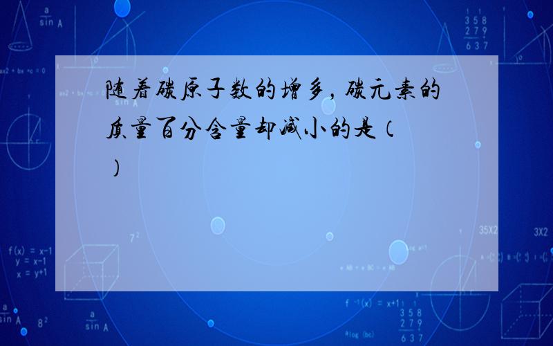 随着碳原子数的增多，碳元素的质量百分含量却减小的是（　　）