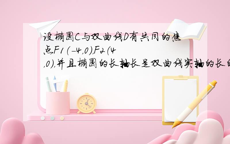 设椭圆C与双曲线D有共同的焦点F1（-4，0），F2（4，0），并且椭圆的长轴长是双曲线实轴的长的2倍，试求椭圆C与双曲