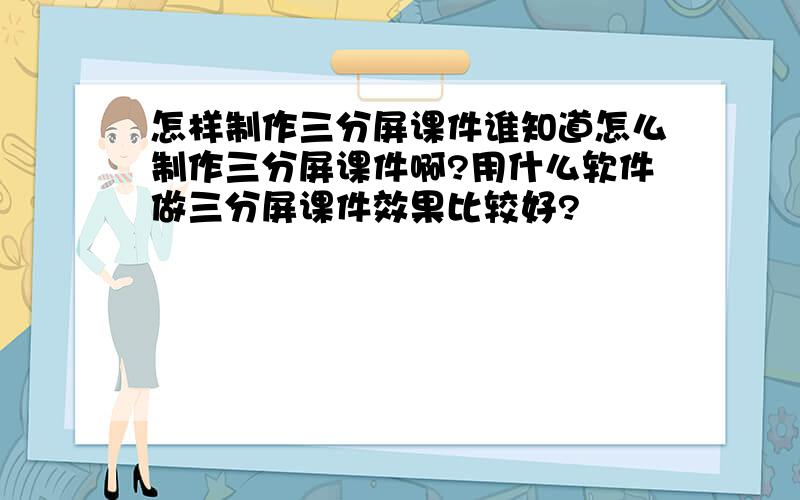 怎样制作三分屏课件谁知道怎么制作三分屏课件啊?用什么软件做三分屏课件效果比较好?