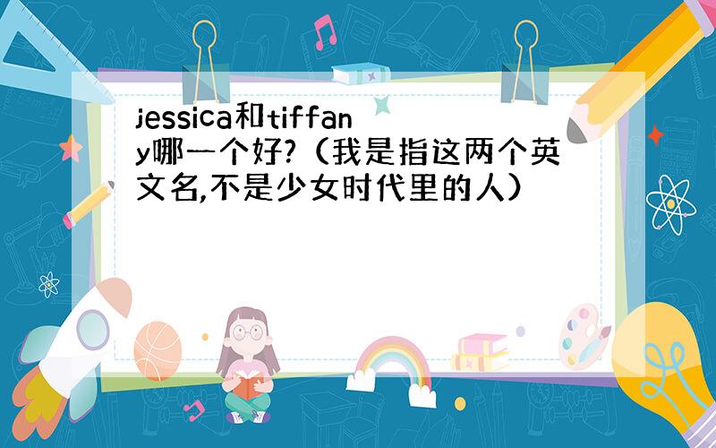 jessica和tiffany哪一个好?（我是指这两个英文名,不是少女时代里的人）