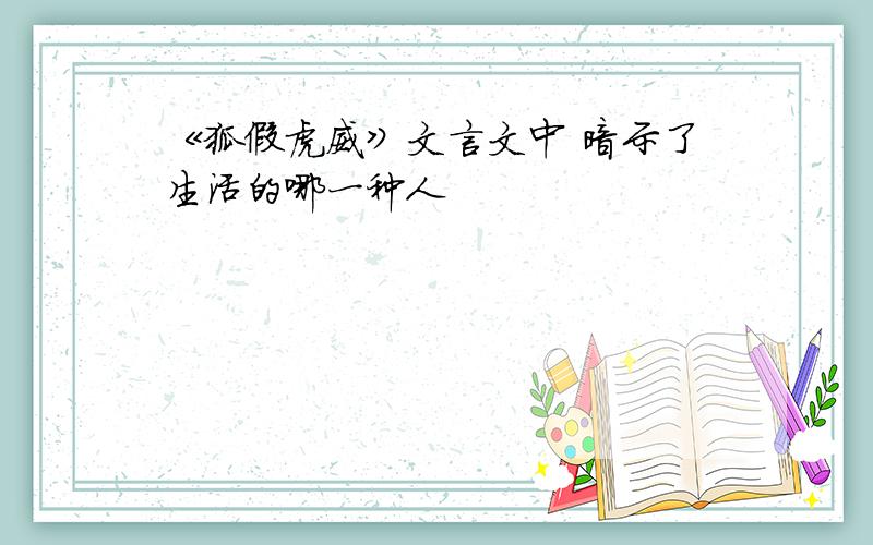 《狐假虎威》文言文中 暗示了生活的哪一种人