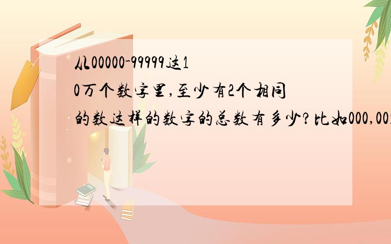 从00000-99999这10万个数字里,至少有2个相同的数这样的数字的总数有多少?比如000,001,002,003.