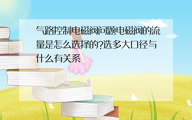 气路控制电磁阀问题电磁阀的流量是怎么选择的?选多大口径与什么有关系