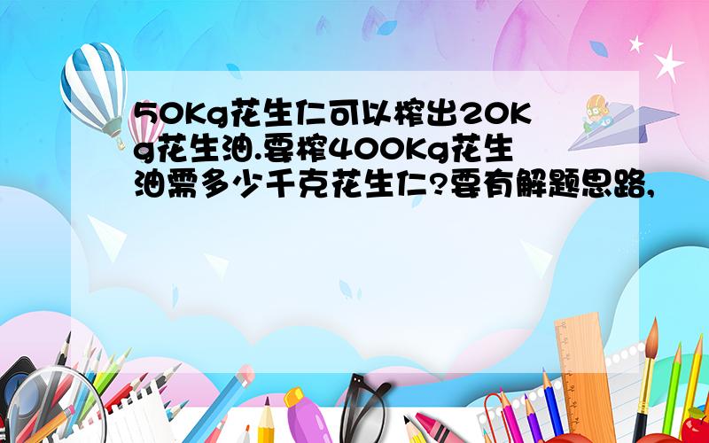 50Kg花生仁可以榨出20Kg花生油.要榨400Kg花生油需多少千克花生仁?要有解题思路,