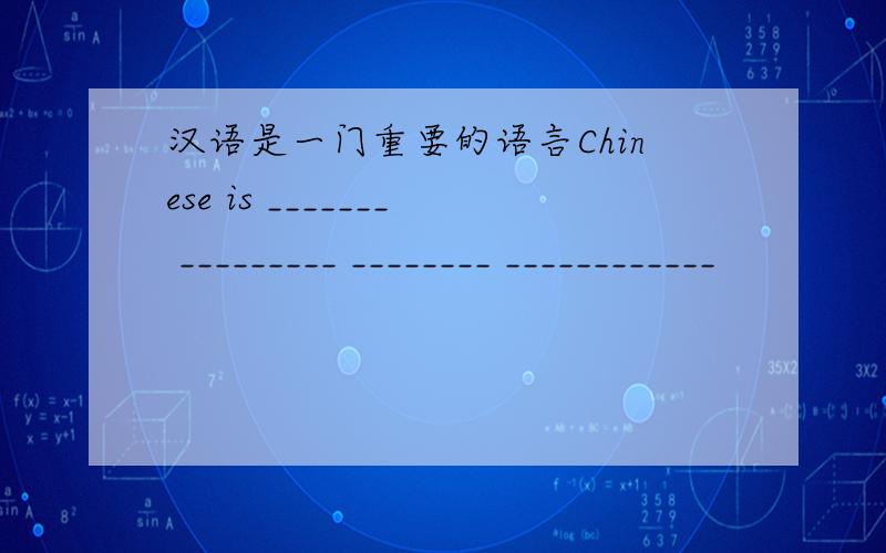 汉语是一门重要的语言Chinese is _______ _________ ________ ____________