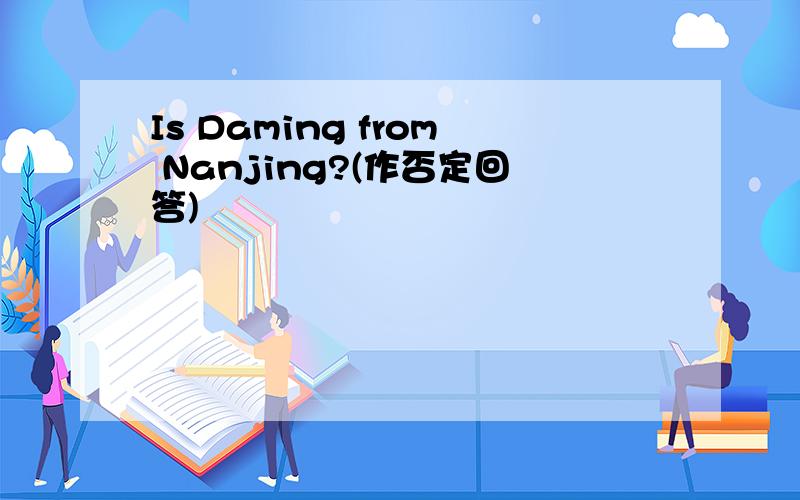 Is Daming from Nanjing?(作否定回答)