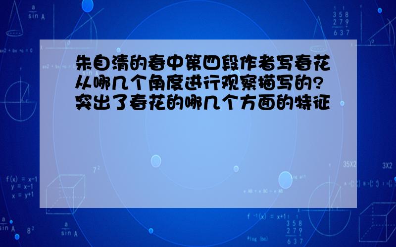 朱自清的春中第四段作者写春花从哪几个角度进行观察描写的?突出了春花的哪几个方面的特征