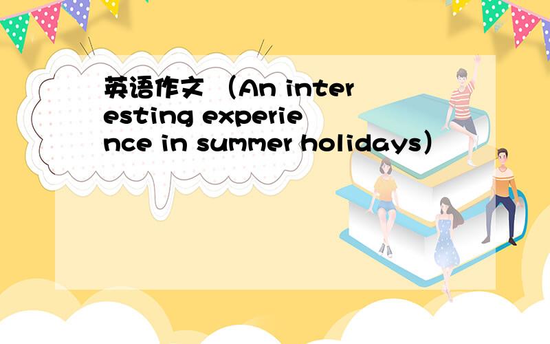 英语作文 （An interesting experience in summer holidays）