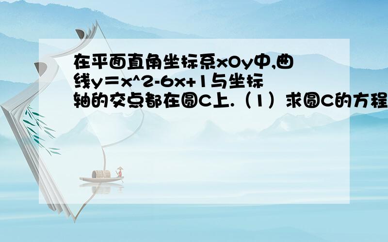 在平面直角坐标系xOy中,曲线y＝x^2-6x+1与坐标轴的交点都在圆C上.（1）求圆C的方程