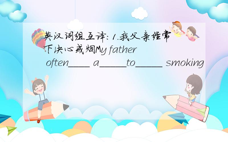 英汉词组互译:1.我父亲经常下决心戒烟My father often____ a_____to_____ smoking