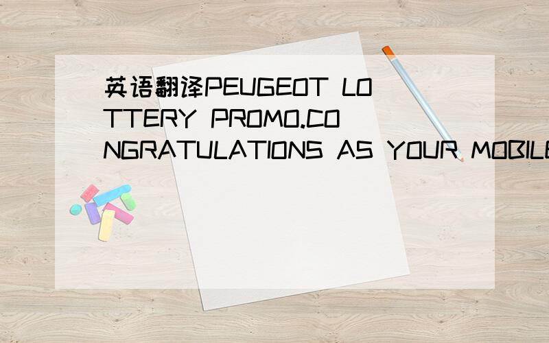 英语翻译PEUGEOT LOTTERY PROMO.CONGRATULATIONS AS YOUR MOBILE NUM