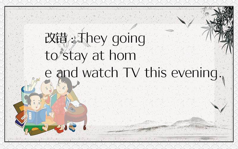 改错：They going to stay at home and watch TV this evening.