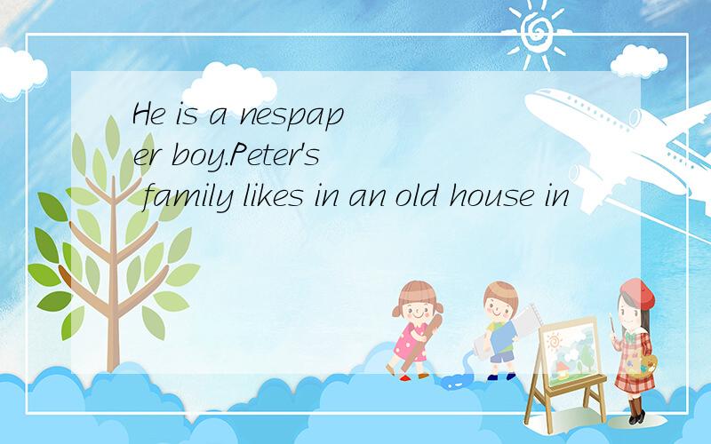 He is a nespaper boy.Peter's family likes in an old house in