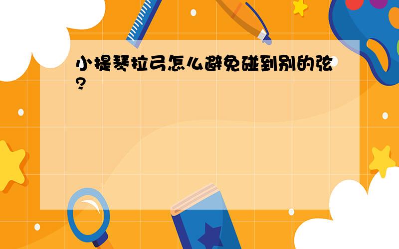 小提琴拉弓怎么避免碰到别的弦?