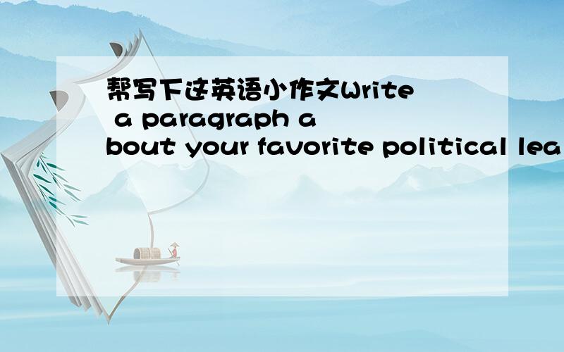 帮写下这英语小作文Write a paragraph about your favorite political lea