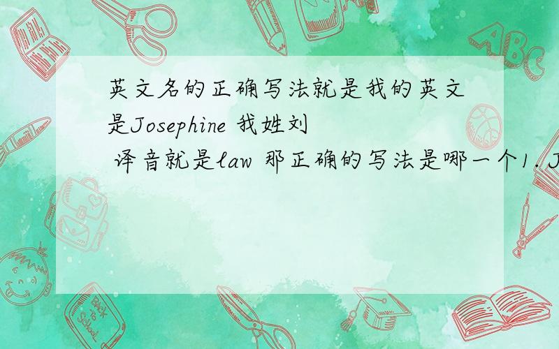 英文名的正确写法就是我的英文是Josephine 我姓刘 译音就是law 那正确的写法是哪一个1. Josephine