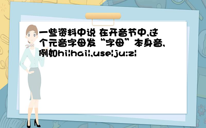 一些资料中说 在开音节中,这个元音字母发“字母”本身音,例如hi|hai|,use|ju:z|