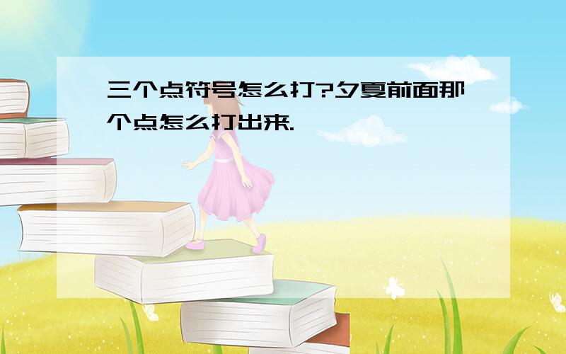 三个点符号怎么打?夕夏前面那个点怎么打出来.