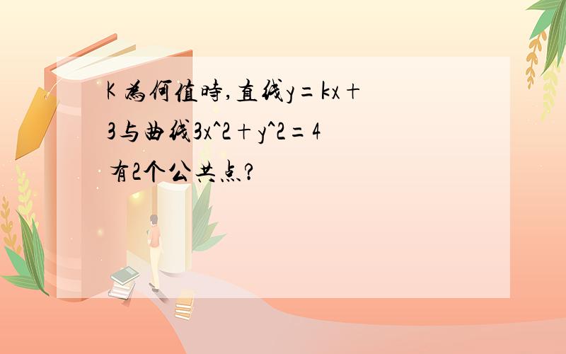 K 为何值时,直线y=kx+3与曲线3x^2+y^2=4有2个公共点?