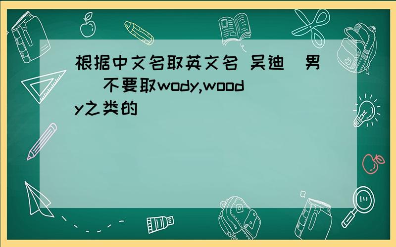 根据中文名取英文名 吴迪（男） 不要取wody,woody之类的