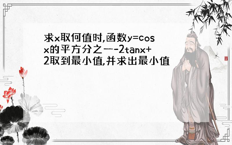 求x取何值时,函数y=cosx的平方分之一-2tanx+2取到最小值,并求出最小值