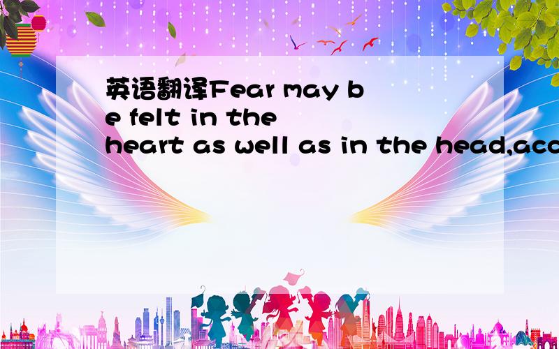 英语翻译Fear may be felt in the heart as well as in the head,acc