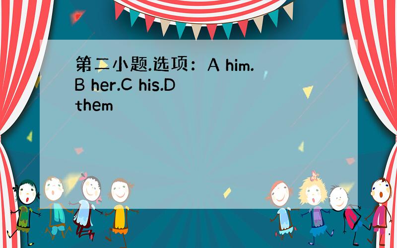 第二小题.选项：A him.B her.C his.D them