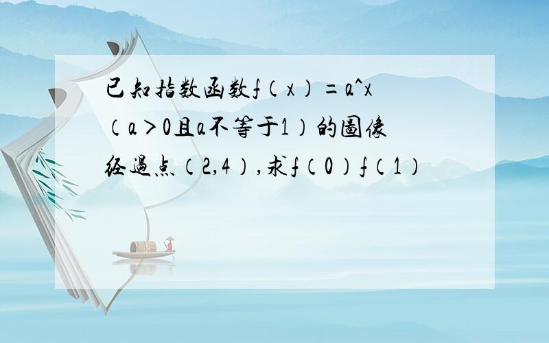 已知指数函数f（x）=a^x（a＞0且a不等于1）的图像经过点（2,4）,求f（0）f（1）