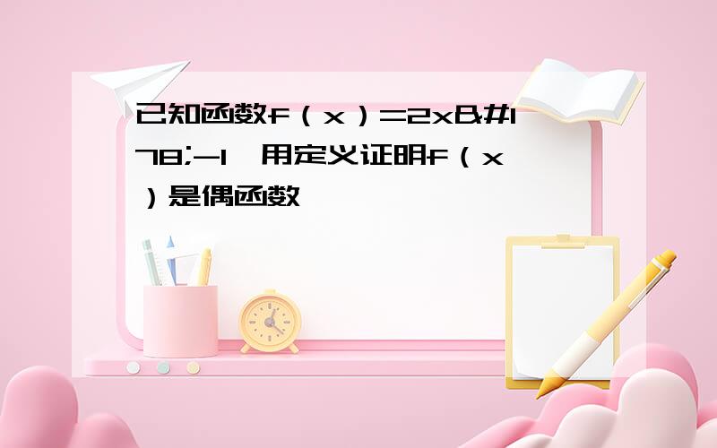 已知函数f（x）=2x²-1,用定义证明f（x）是偶函数