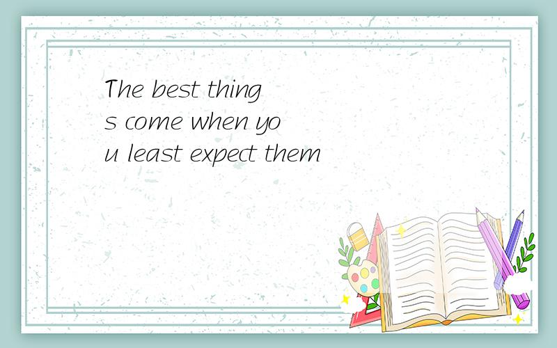 The best things come when you least expect them