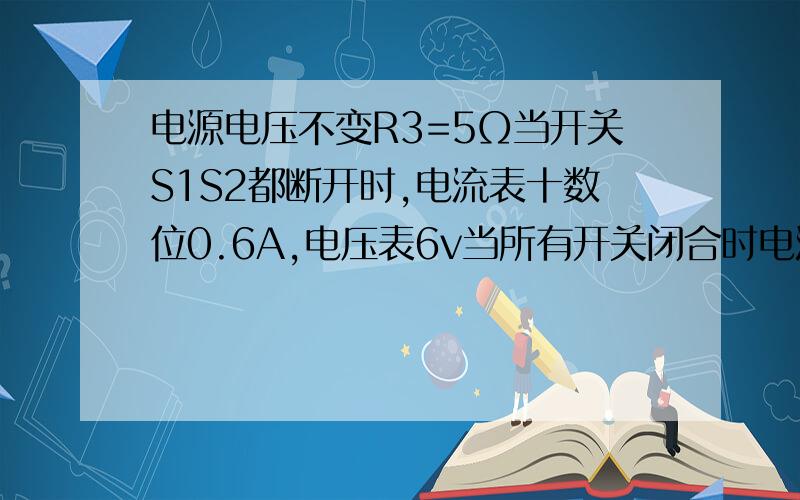 电源电压不变R3=5Ω当开关S1S2都断开时,电流表十数位0.6A,电压表6v当所有开关闭合时电流表1A求R1R2电阻