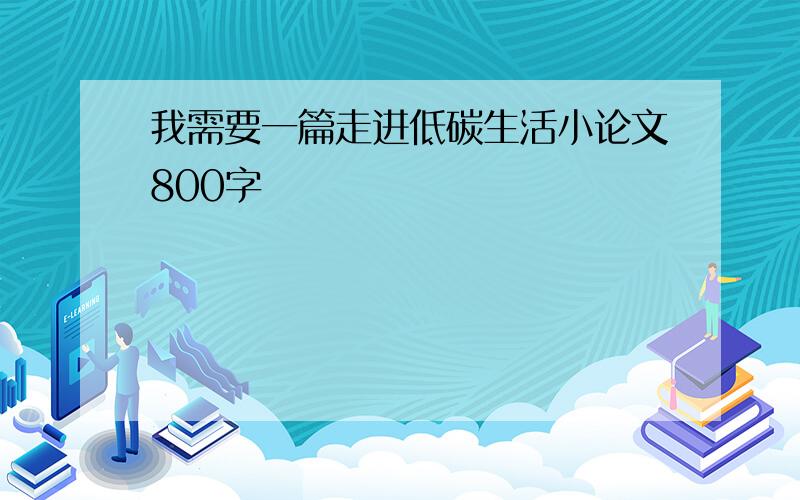 我需要一篇走进低碳生活小论文800字