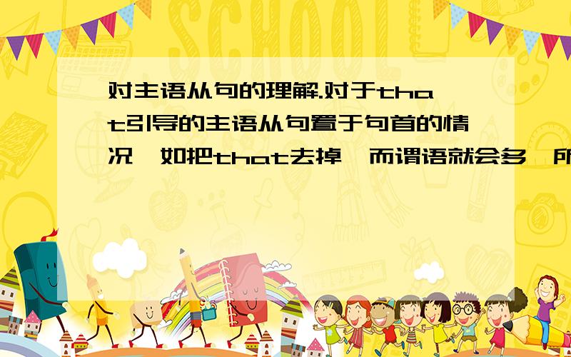 对主语从句的理解.对于that引导的主语从句置于句首的情况,如把that去掉,而谓语就会多,所以t