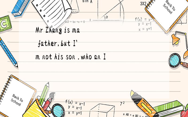 Mr Zhang is ma father,but I'm not his son .who an I