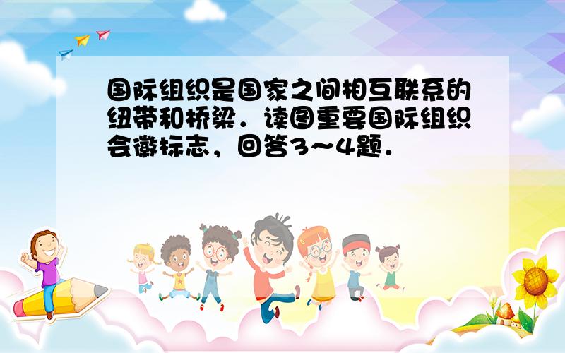 国际组织是国家之间相互联系的纽带和桥梁．读图重要国际组织会徽标志，回答3～4题．