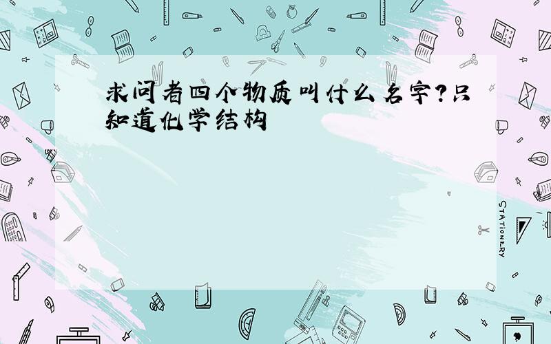 求问者四个物质叫什么名字?只知道化学结构