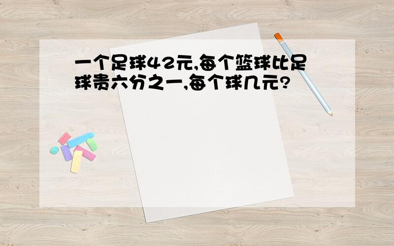 一个足球42元,每个篮球比足球贵六分之一,每个球几元?