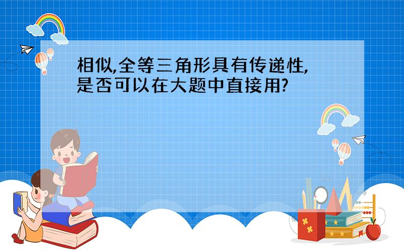 相似,全等三角形具有传递性,是否可以在大题中直接用?