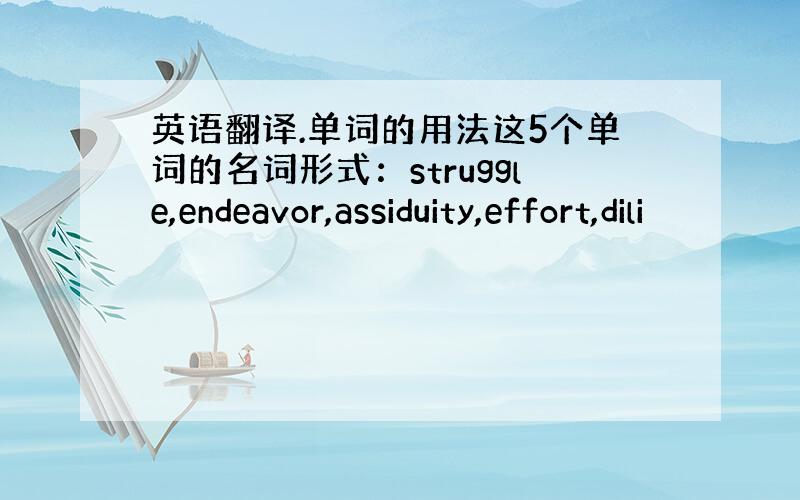 英语翻译.单词的用法这5个单词的名词形式：struggle,endeavor,assiduity,effort,dili