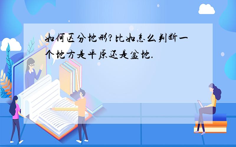 如何区分地形?比如怎么判断一个地方是平原还是盆地.