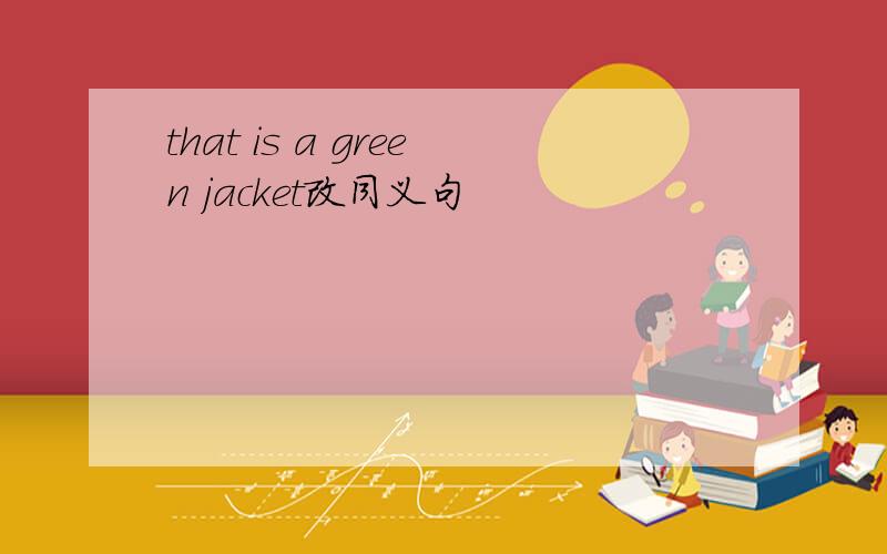 that is a green jacket改同义句