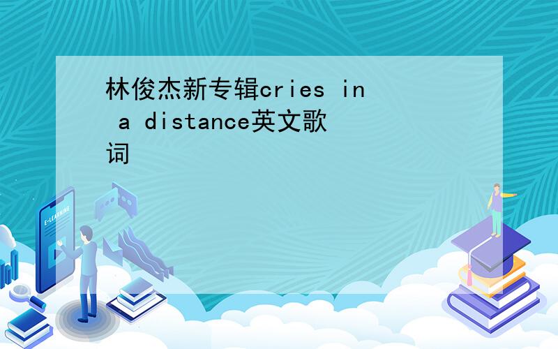 林俊杰新专辑cries in a distance英文歌词