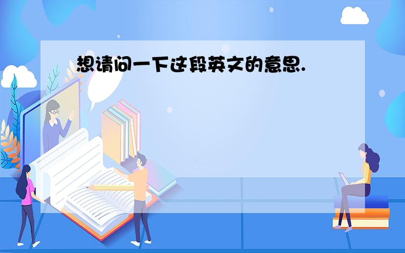 想请问一下这段英文的意思.