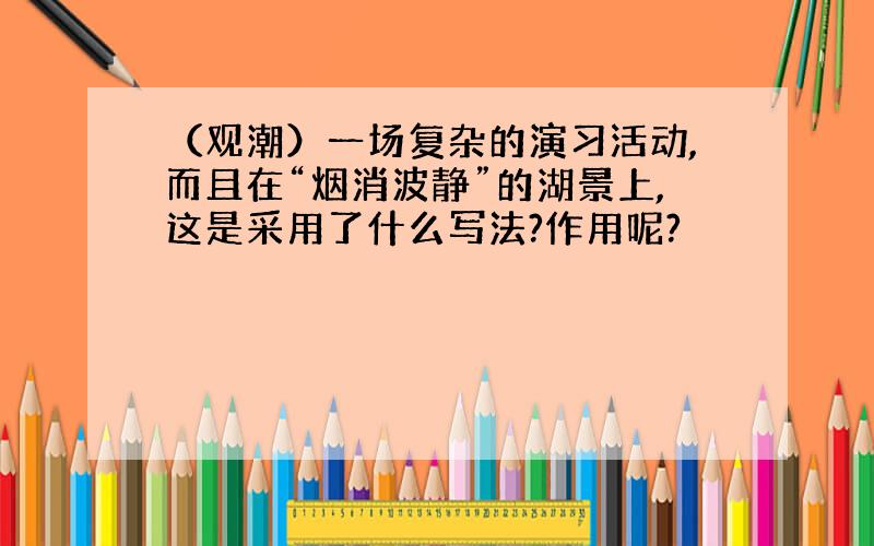 （观潮）一场复杂的演习活动,而且在“烟消波静”的湖景上,这是采用了什么写法?作用呢?