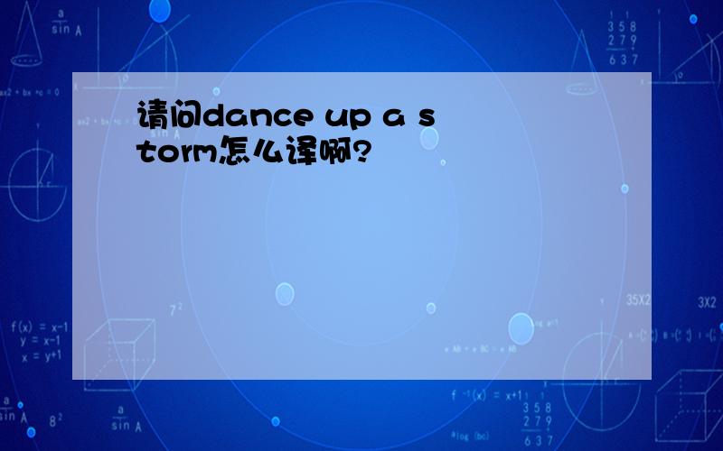 请问dance up a storm怎么译啊?