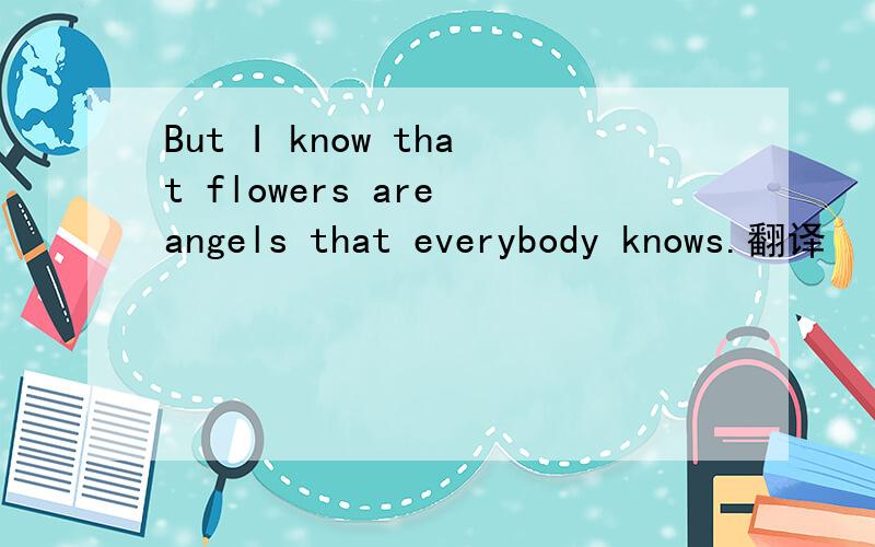 But I know that flowers are angels that everybody knows.翻译