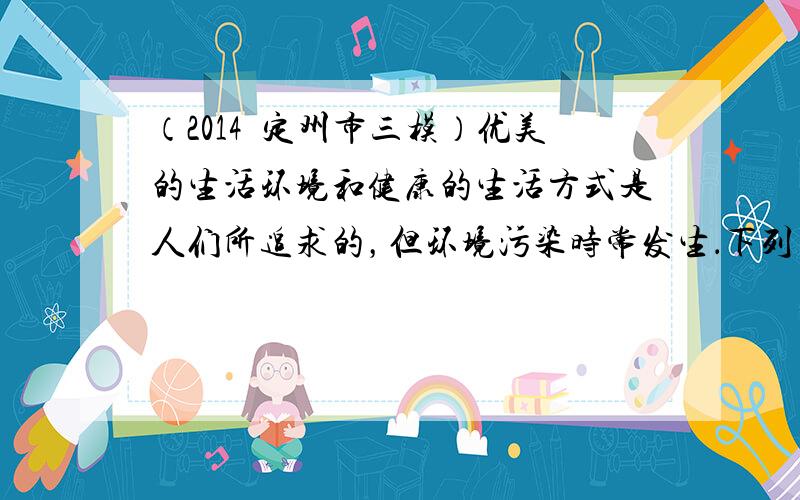 （2014•定州市三模）优美的生活环境和健康的生活方式是人们所追求的，但环境污染时常发生．下列与我们健康生活方式有关的说